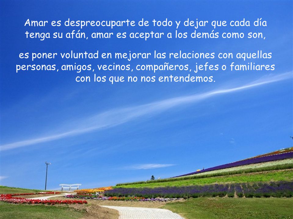 Amar es despreocuparte de todo y dejar que cada día tenga su afán, amar es aceptar a los demás como son,