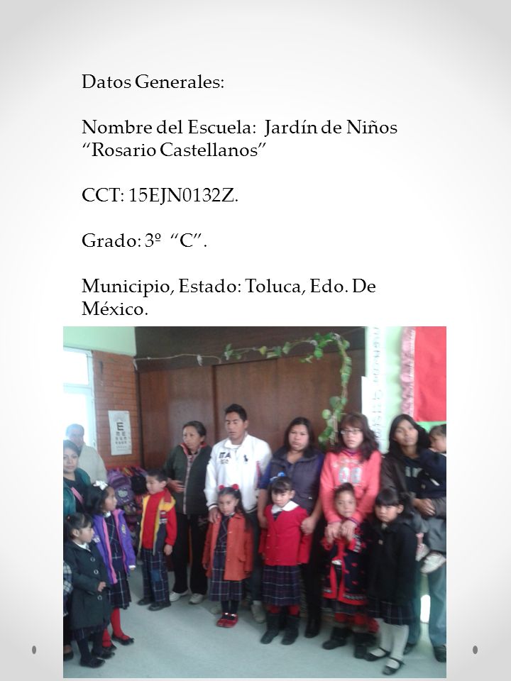 Datos Generales: Nombre del Escuela: Jardín de Niños Rosario Castellanos CCT: 15EJN0132Z. Grado: 3º C .