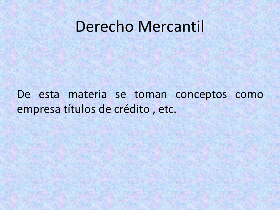 Derecho Mercantil De esta materia se toman conceptos como empresa títulos de crédito , etc.