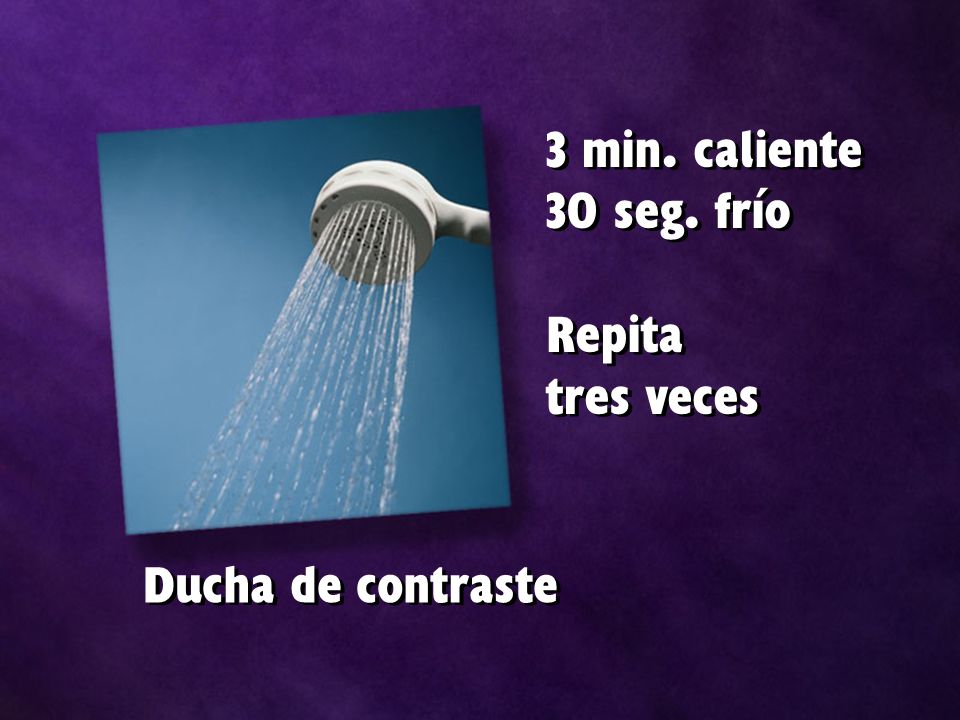 3 min. caliente 30 seg. frío Repita tres veces Ducha de contraste