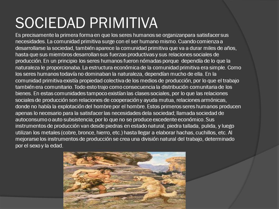 SOCIEDAD PRIMITIVA Es precisamente la primera forma en que los seres humanos se organizanpara satisfacer sus necesidades.