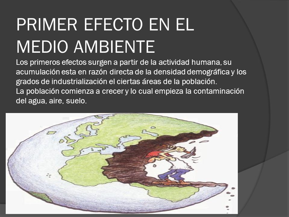 PRIMER EFECTO EN EL MEDIO AMBIENTE Los primeros efectos surgen a partir de la actividad humana, su acumulación esta en razón directa de la densidad demográfica y los grados de industrialización el ciertas áreas de la población.