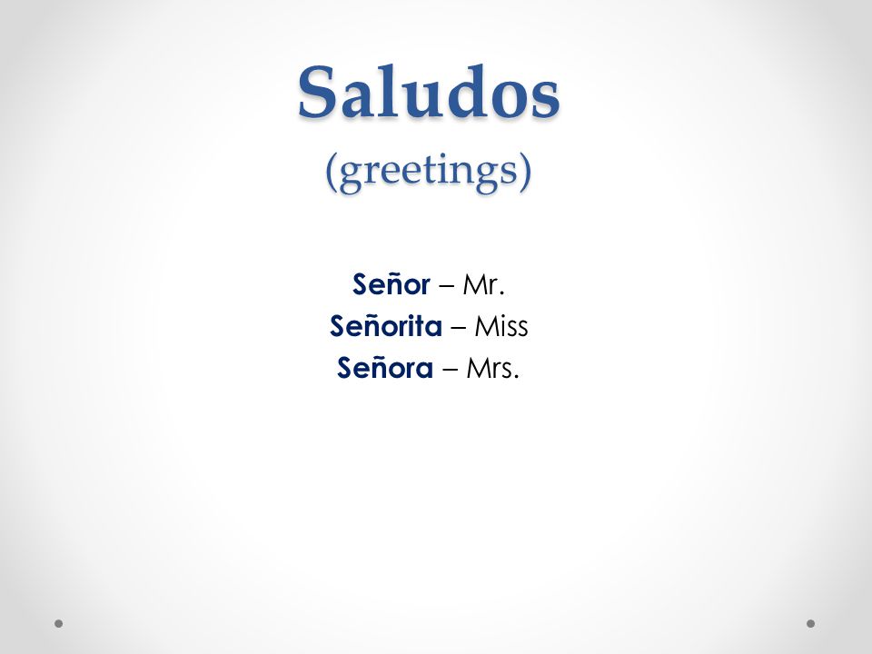 Señor – Mr. Señorita – Miss Señora – Mrs.