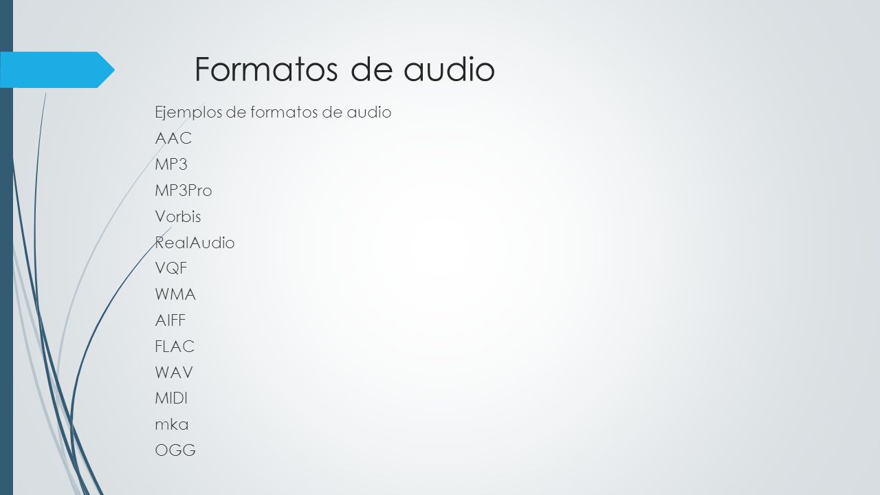 Formatos de audio Ejemplos de formatos de audio AAC MP3 MP3Pro Vorbis RealAudio VQF WMA AIFF FLAC WAV MIDI mka OGG