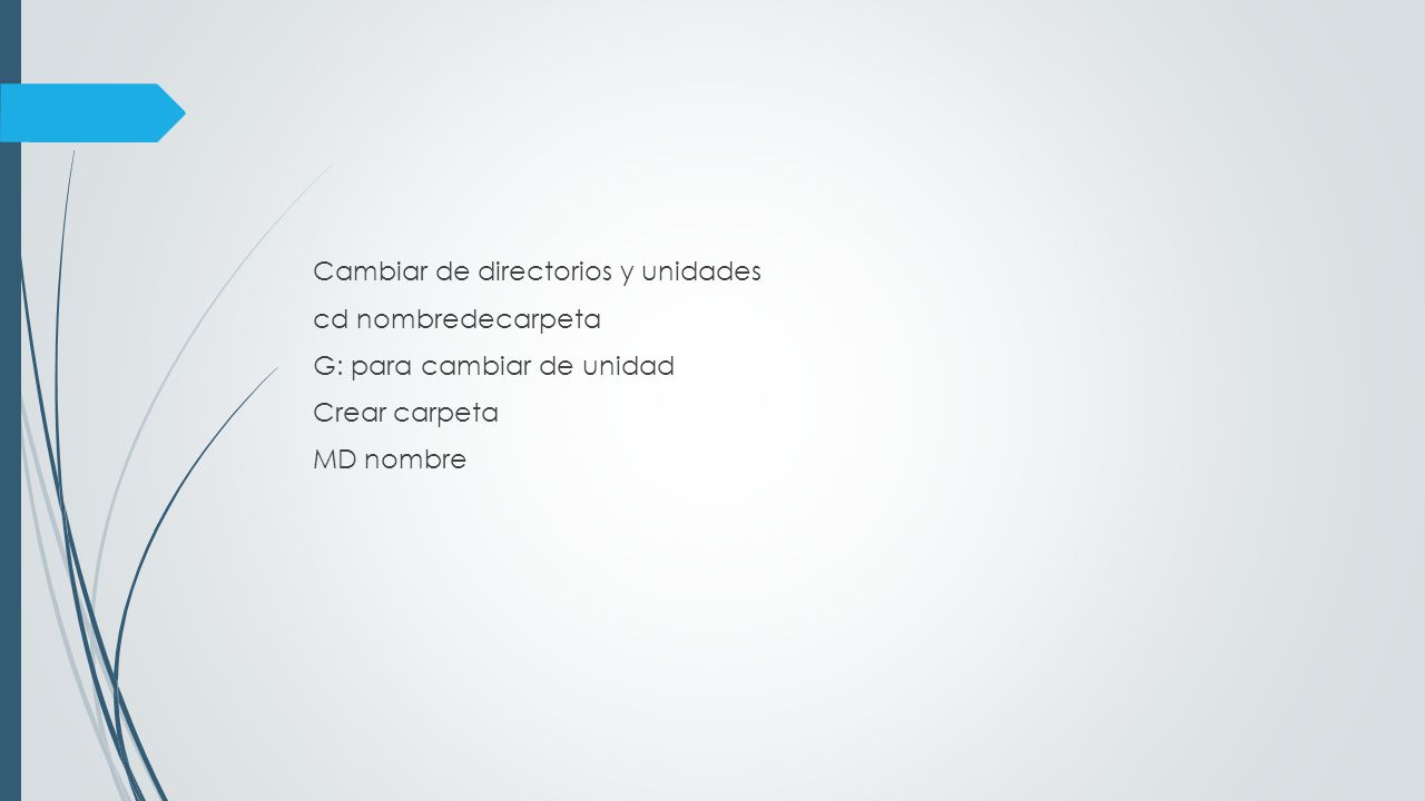 Cambiar de directorios y unidades cd nombredecarpeta G: para cambiar de unidad Crear carpeta MD nombre