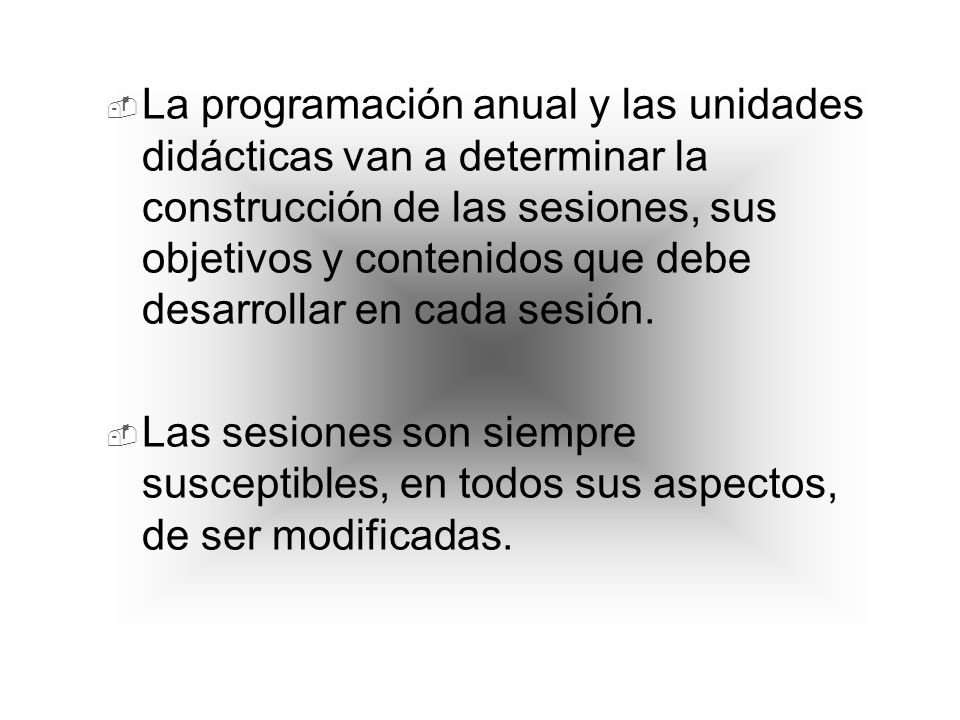 La programación anual y las unidades didácticas van a determinar la construcción de las sesiones, sus objetivos y contenidos que debe desarrollar en cada sesión.