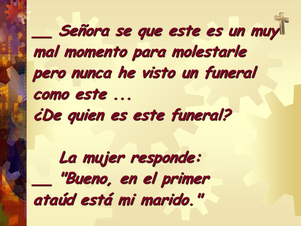 __ Señora se que este es un muy mal momento para molestarle pero nunca he visto un funeral como este ... ¿De quien es este funeral