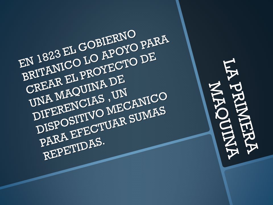 EN 1823 EL GOBIERNO BRITANICO LO APOYO PARA CREAR EL PROYECTO DE UNA MAQUINA DE DIFERENCIAS , UN DISPOSITIVO MECANICO PARA EFECTUAR SUMAS REPETIDAS.