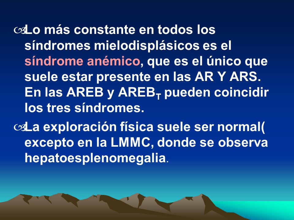 Lo más constante en todos los síndromes mielodisplásicos es el síndrome anémico, que es el único que suele estar presente en las AR Y ARS. En las AREB y AREBT pueden coincidir los tres síndromes.