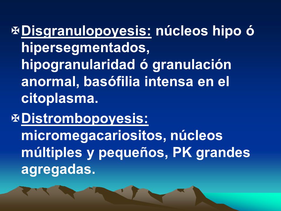 Disgranulopoyesis: núcleos hipo ó hipersegmentados, hipogranularidad ó granulación anormal, basófilia intensa en el citoplasma.