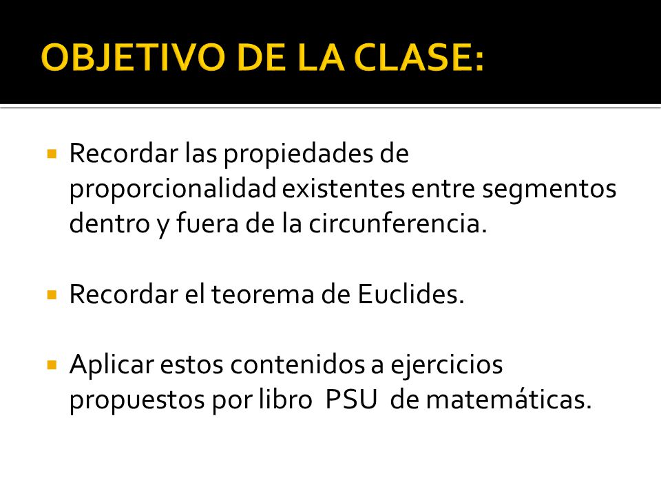 OBJETIVO DE LA CLASE: Recordar las propiedades de proporcionalidad existentes entre segmentos dentro y fuera de la circunferencia.