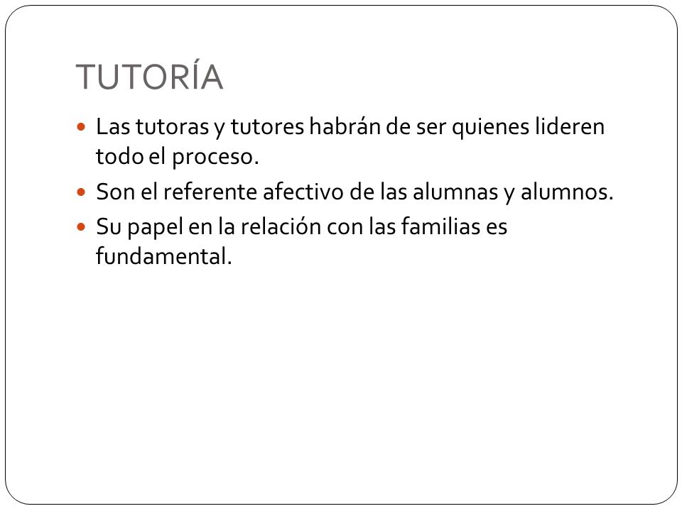 TUTORÍA Las tutoras y tutores habrán de ser quienes lideren todo el proceso. Son el referente afectivo de las alumnas y alumnos.