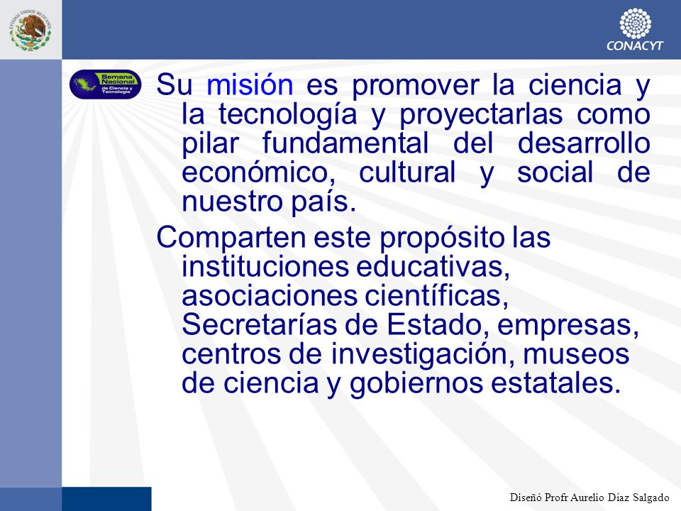 Su misión es promover la ciencia y la tecnología y proyectarlas como pilar fundamental del desarrollo económico, cultural y social de nuestro país.