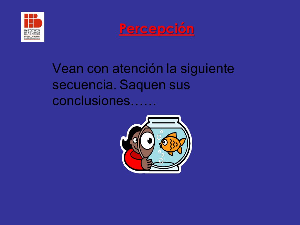 Percepción Vean con atención la siguiente secuencia. Saquen sus conclusiones……
