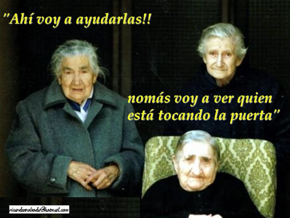 Ahí voy a ayudarlas!! nomás voy a ver quien está tocando la puerta