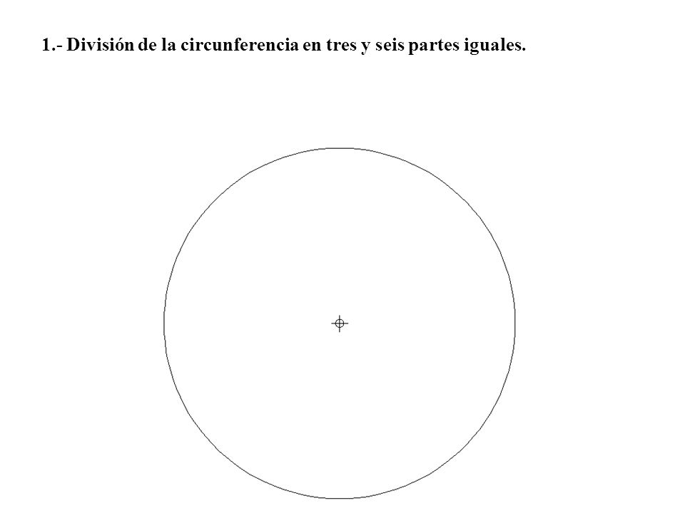 1.- División de la circunferencia en tres y seis partes iguales.