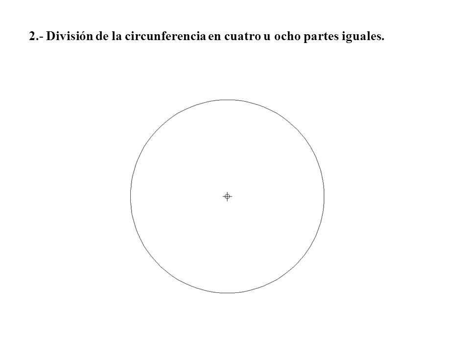 2.- División de la circunferencia en cuatro u ocho partes iguales.