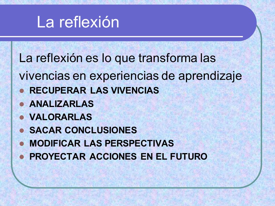 La reflexión La reflexión es lo que transforma las