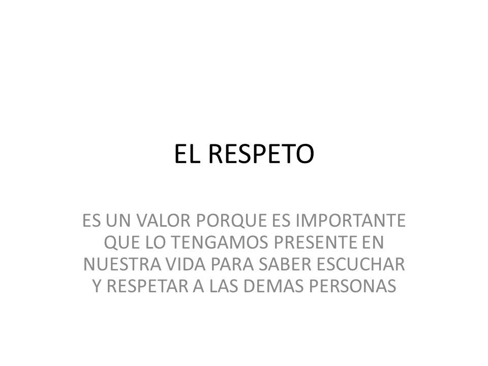 EL RESPETO ES UN VALOR PORQUE ES IMPORTANTE QUE LO TENGAMOS PRESENTE EN NUESTRA VIDA PARA SABER ESCUCHAR Y RESPETAR A LAS DEMAS PERSONAS.