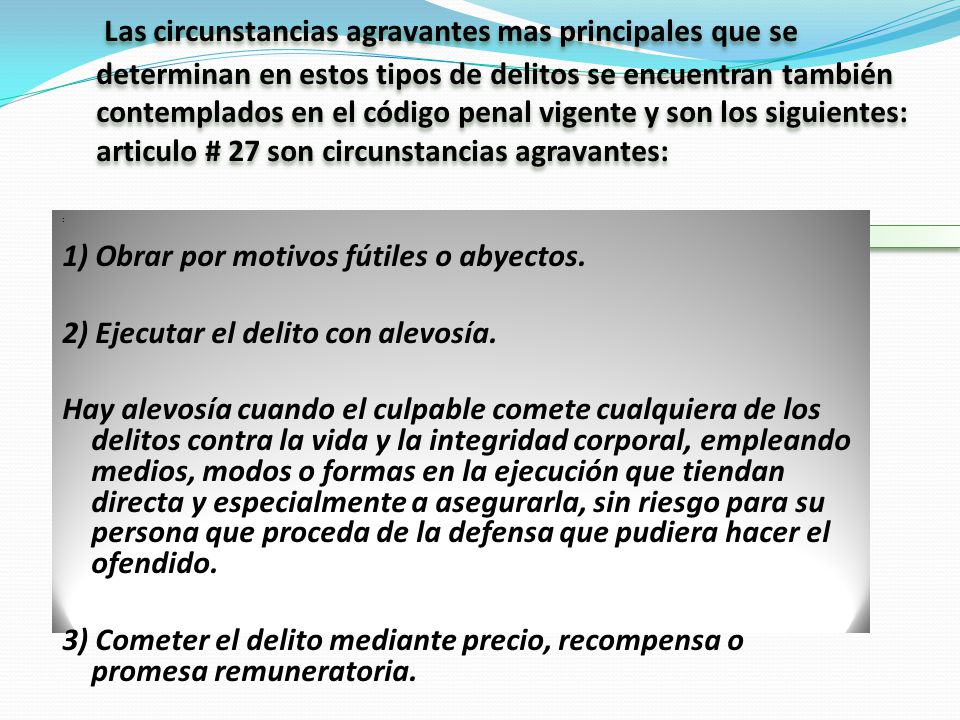 : 1) Obrar por motivos fútiles o abyectos. 2) Ejecutar el delito con alevosía.