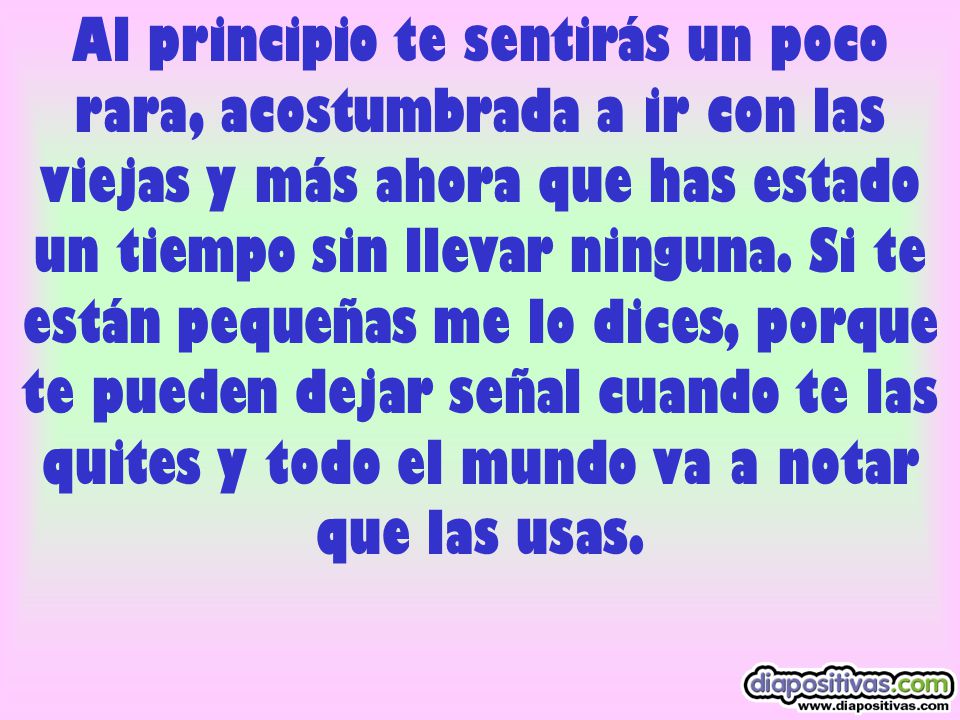 Al principio te sentirás un poco rara, acostumbrada a ir con las viejas y más ahora que has estado un tiempo sin llevar ninguna.