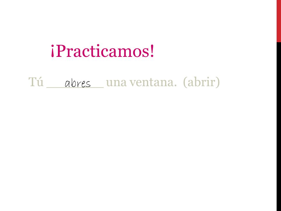 ¡Practicamos! Tú _______ una ventana. (abrir) abres