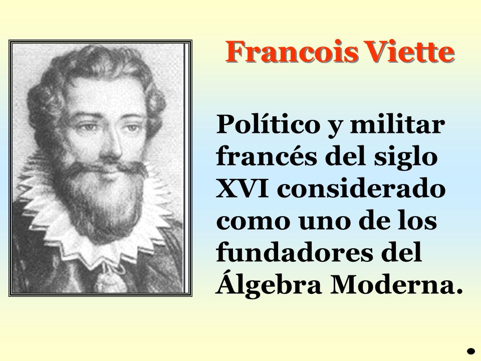 Francois Viette Político y militar francés del siglo XVI considerado como uno de los fundadores del Álgebra Moderna.
