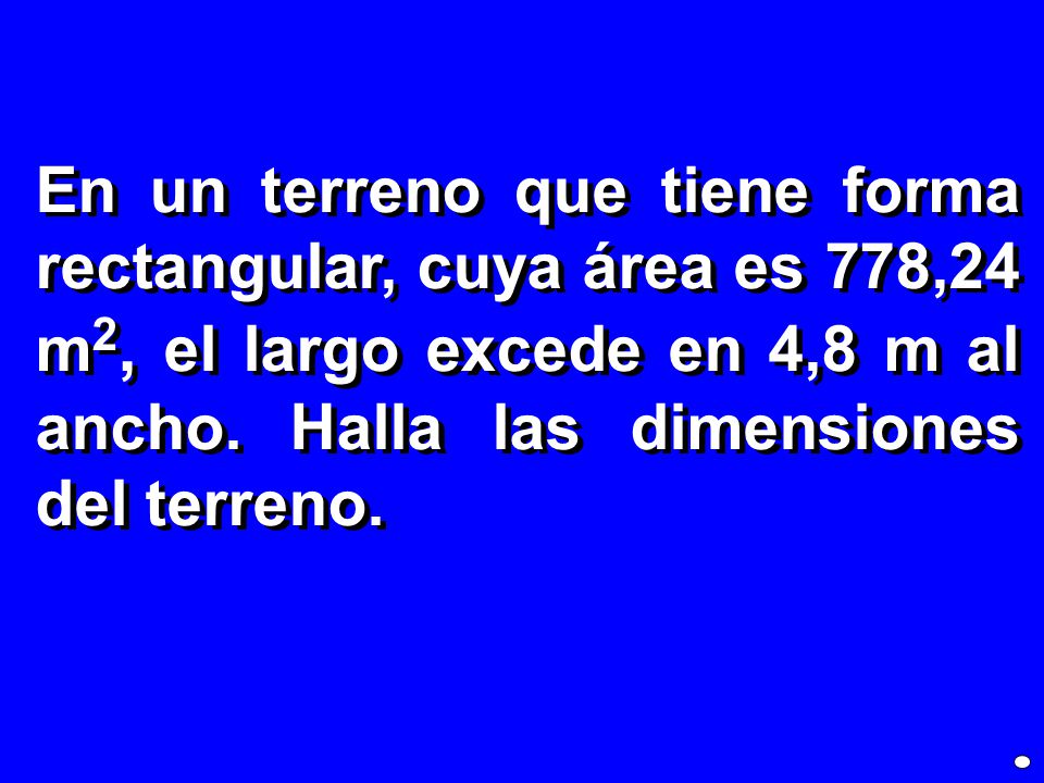 En un terreno que tiene forma rectangular, cuya área es 778,24 m2, el largo excede en 4,8 m al ancho.