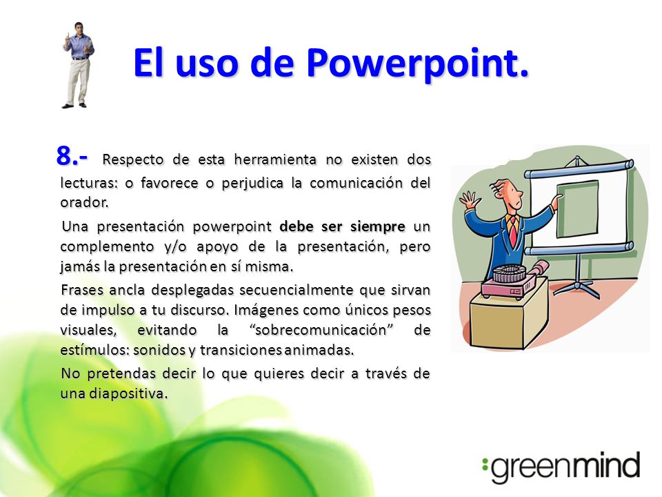 El uso de Powerpoint. 8.- Respecto de esta herramienta no existen dos lecturas: o favorece o perjudica la comunicación del orador.