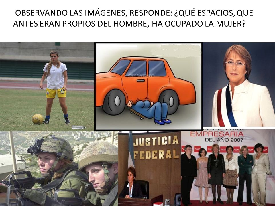 OBSERVANDO LAS IMÁGENES, RESPONDE: ¿QUÉ ESPACIOS, QUE ANTES ERAN PROPIOS DEL HOMBRE, HA OCUPADO LA MUJER