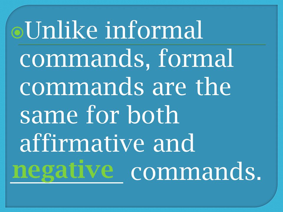 Unlike informal commands, formal commands are the same for both affirmative and