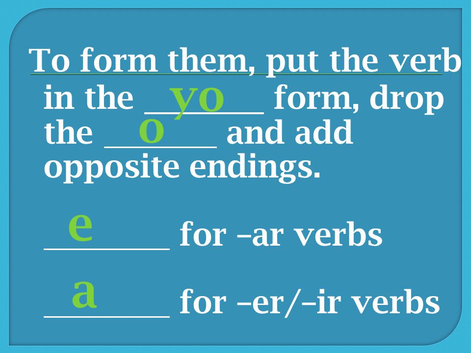 To form them, put the verb in the form, drop the and add opposite endings. for –ar verbs.
