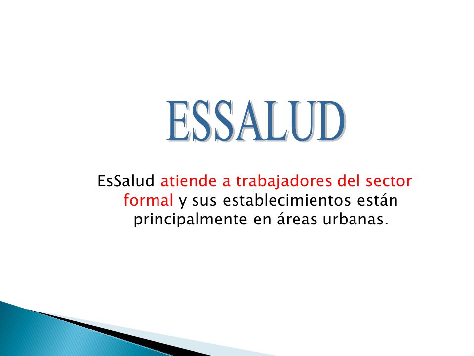 ESSALUD EsSalud atiende a trabajadores del sector formal y sus establecimientos están principalmente en áreas urbanas.
