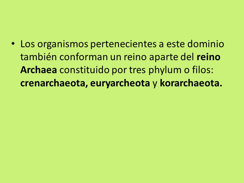 Los organismos pertenecientes a este dominio también conforman un reino aparte del reino Archaea constituido por tres phylum o filos: crenarchaeota, euryarcheota y korarchaeota.