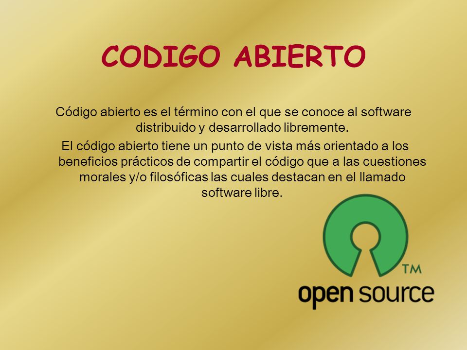CODIGO ABIERTO Código abierto es el término con el que se conoce al software distribuido y desarrollado libremente.