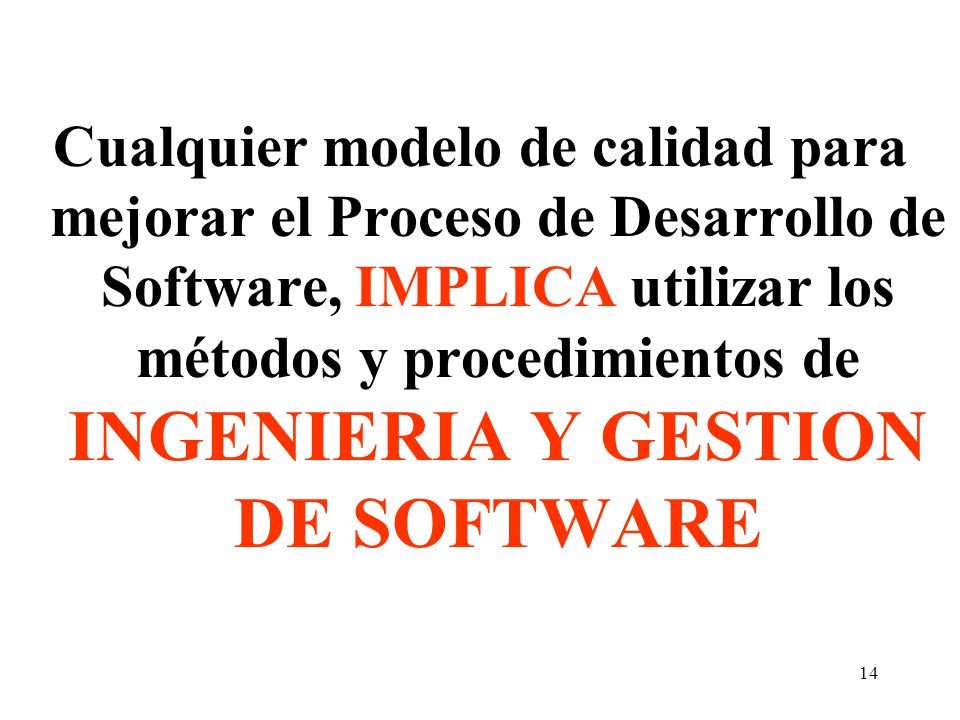 Cualquier modelo de calidad para mejorar el Proceso de Desarrollo de Software, IMPLICA utilizar los métodos y procedimientos de INGENIERIA Y GESTION DE SOFTWARE
