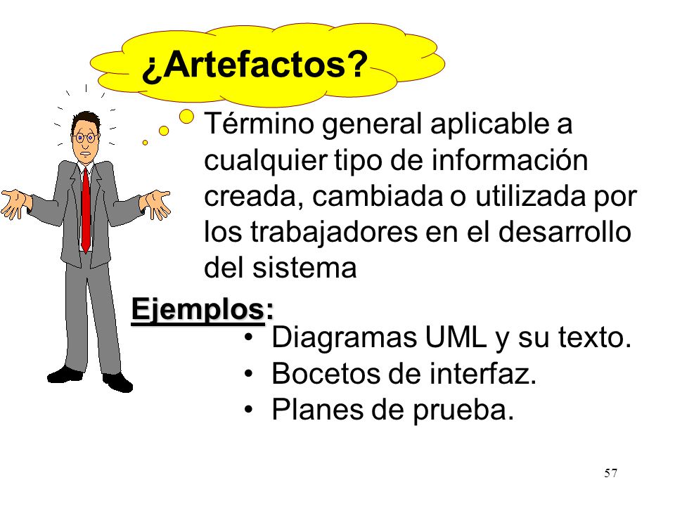 ¿Artefactos Término general aplicable a cualquier tipo de información creada, cambiada o utilizada por los trabajadores en el desarrollo del sistema.