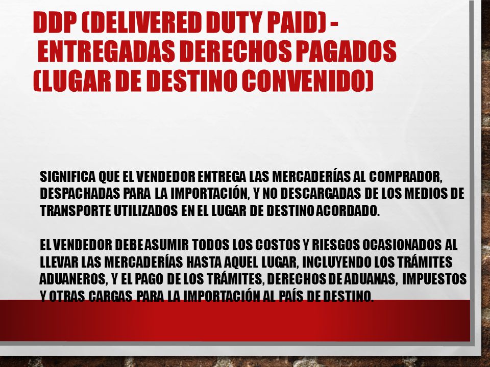 DDP (Delivered Duty Paid) - Entregadas Derechos Pagados (lugar de destino convenido)