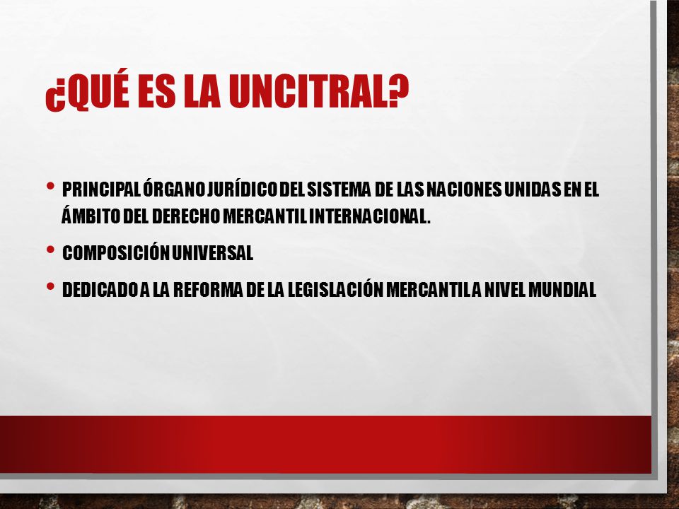 ¿QUÉ ES LA UNCITRAL Principal órgano jurídico del sistema de las Naciones Unidas en el ámbito del derecho mercantil internacional.