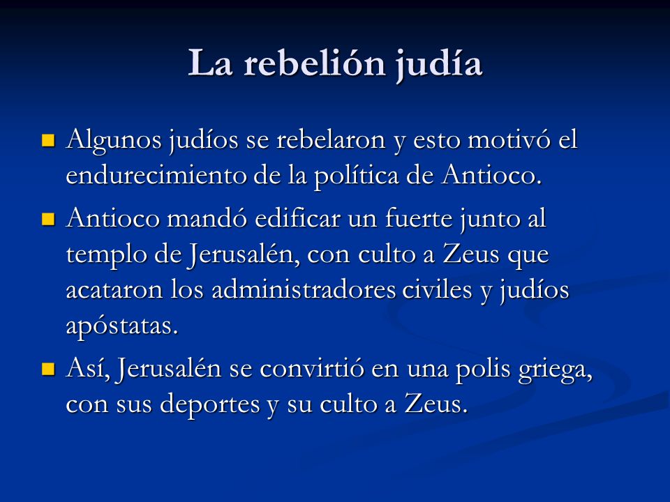 La rebelión judía Algunos judíos se rebelaron y esto motivó el endurecimiento de la política de Antioco.