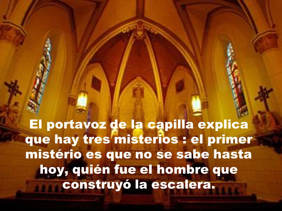 El portavoz de la capilla explica que hay tres misterios : el primer mistério es que no se sabe hasta hoy, quién fue el hombre que construyó la escalera.