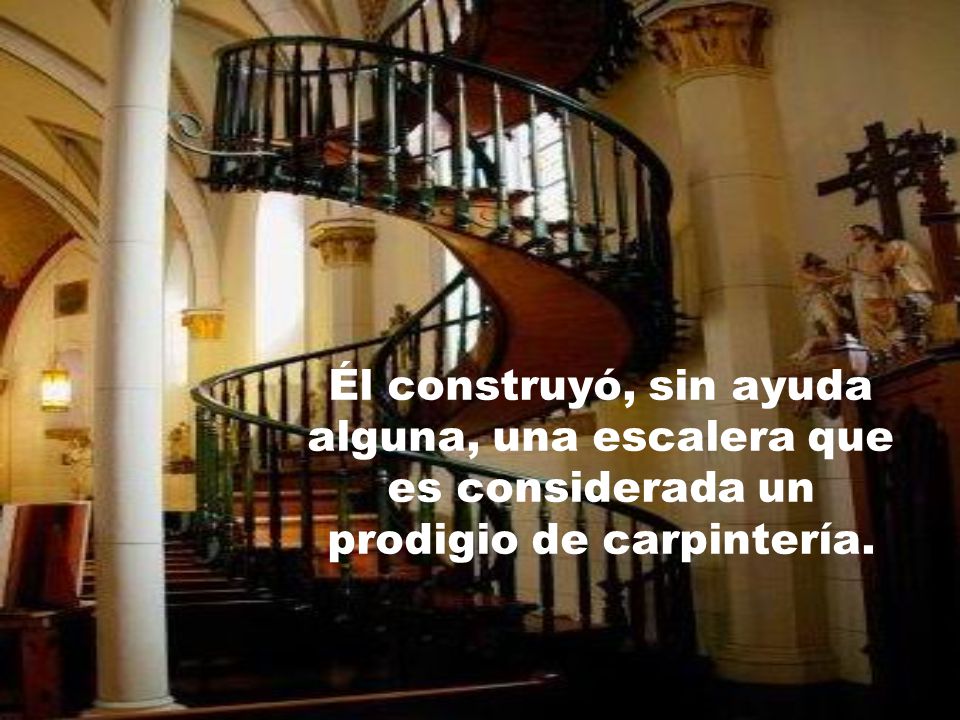 Él construyó, sin ayuda alguna, una escalera que es considerada un prodigio de carpintería.