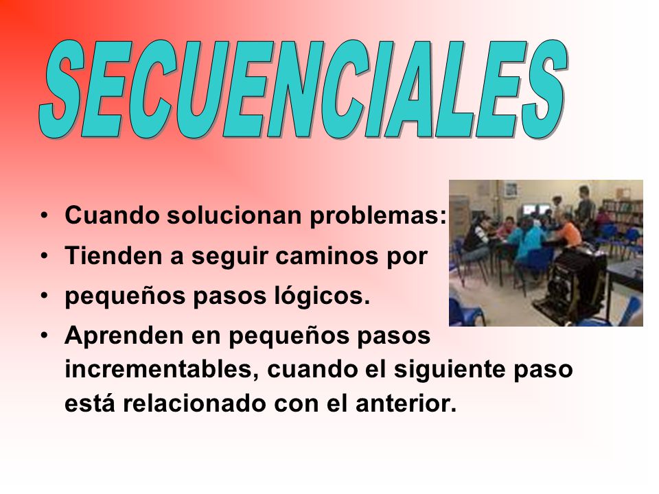 SECUENCIALES Cuando solucionan problemas: Tienden a seguir caminos por