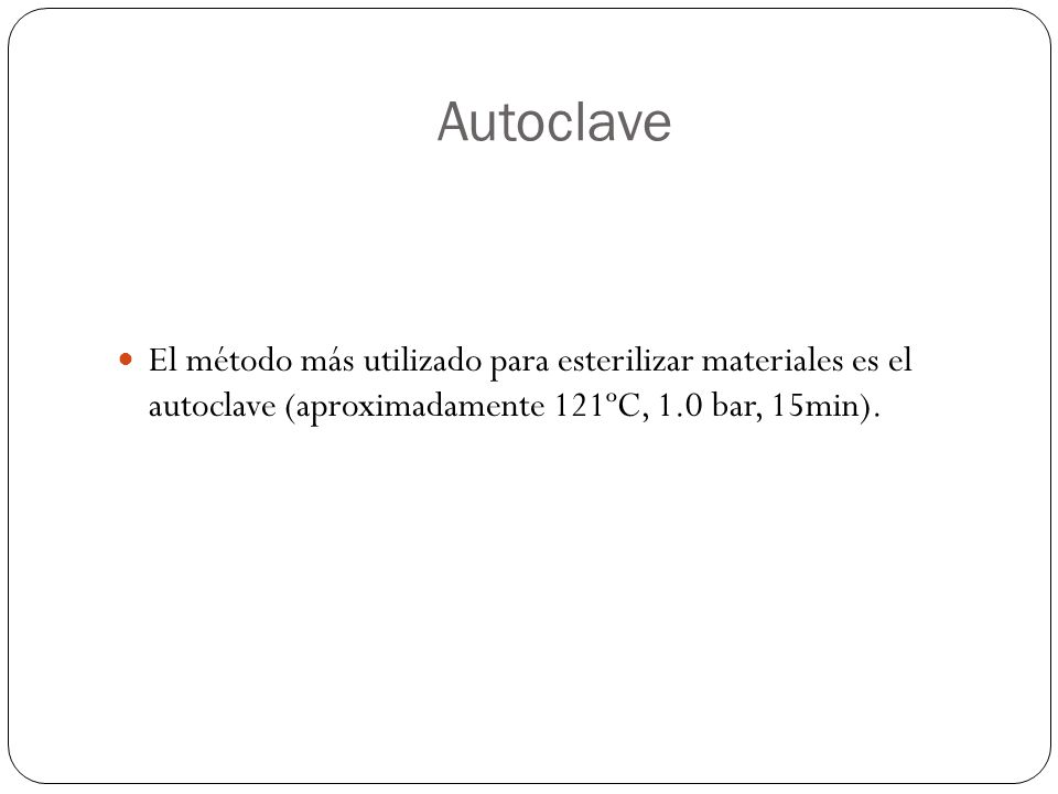Autoclave El método más utilizado para esterilizar materiales es el autoclave (aproximadamente 121ºC, 1.0 bar, 15min).