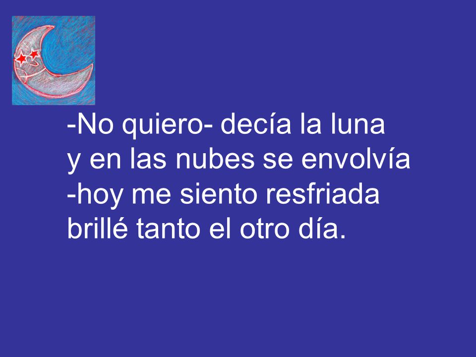 -No quiero- decía la luna y en las nubes se envolvía -hoy me siento resfriada brillé tanto el otro día.