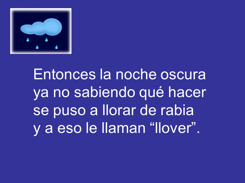 Entonces la noche oscura ya no sabiendo qué hacer se puso a llorar de rabia y a eso le llaman llover .