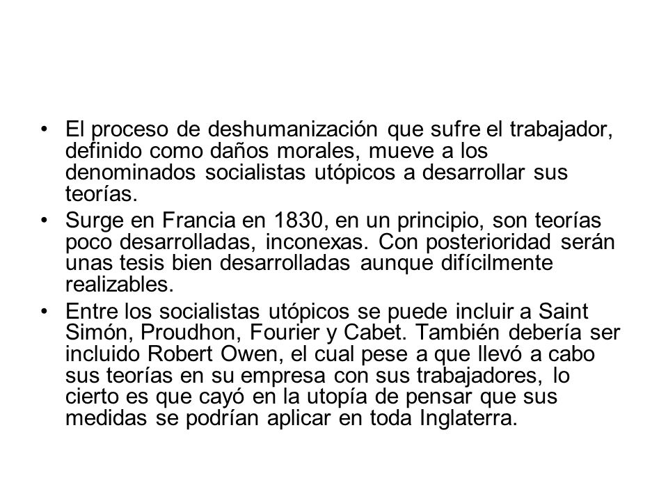 El proceso de deshumanización que sufre el trabajador, definido como daños morales, mueve a los denominados socialistas utópicos a desarrollar sus teorías.