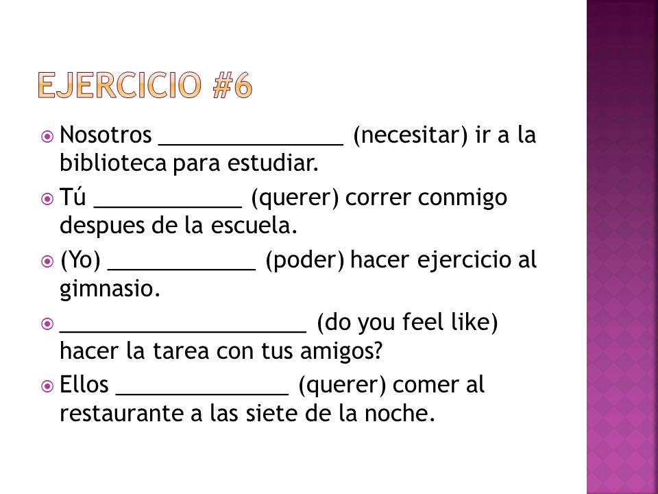 Ejercicio #6 Nosotros _______________ (necesitar) ir a la biblioteca para estudiar. Tú ____________ (querer) correr conmigo despues de la escuela.