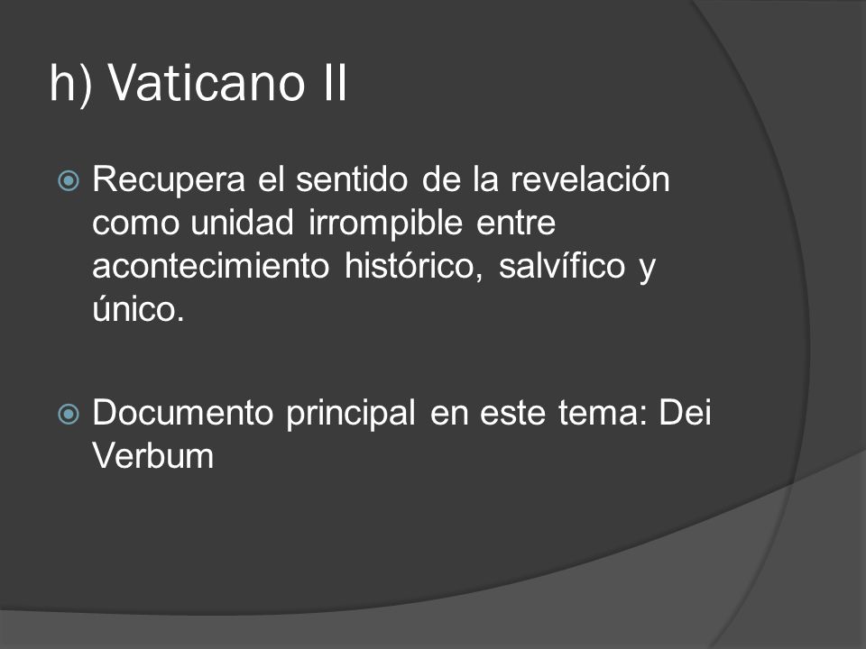 h) Vaticano II Recupera el sentido de la revelación como unidad irrompible entre acontecimiento histórico, salvífico y único.