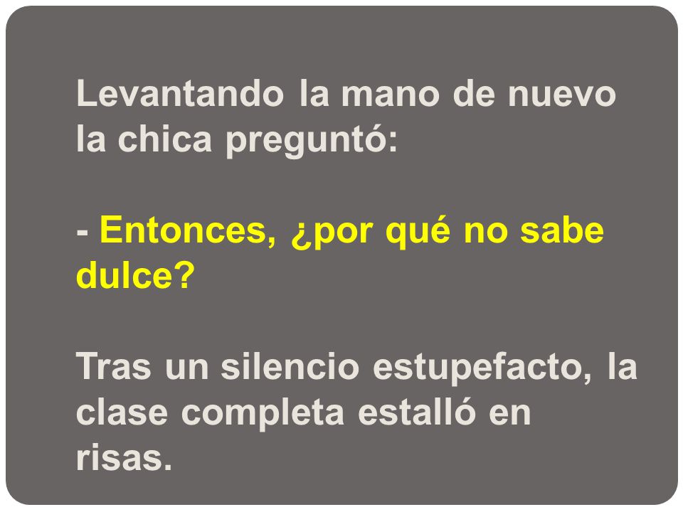 Levantando la mano de nuevo la chica preguntó: - Entonces, ¿por qué no sabe dulce.